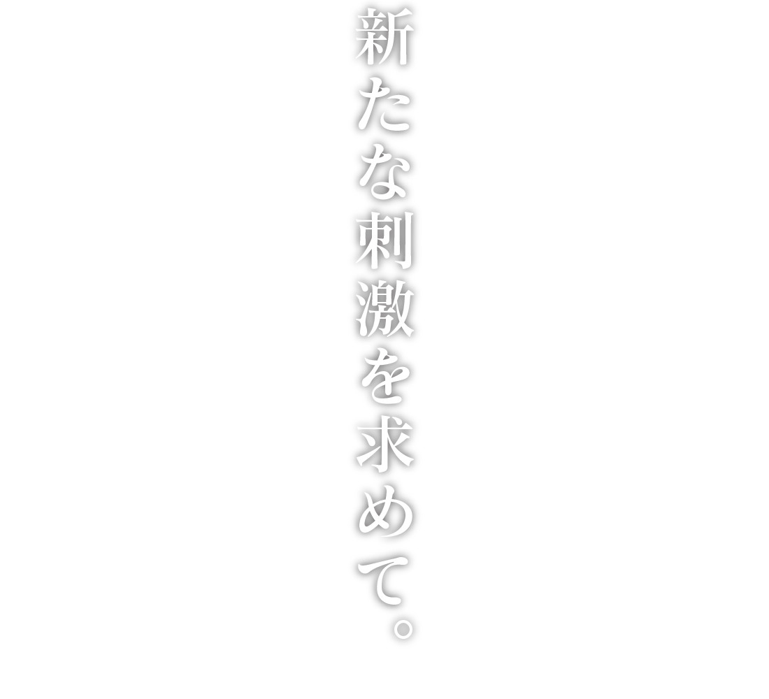 新たな刺激を求めて。