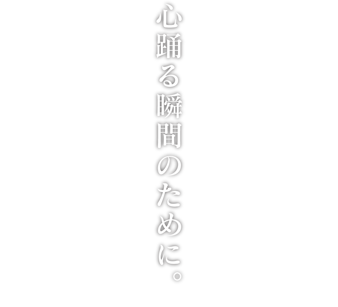 心踊る瞬間のために。